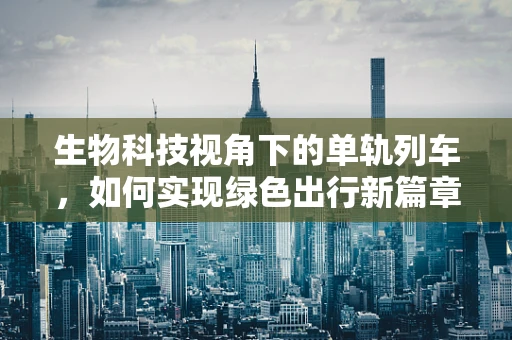 生物科技视角下的单轨列车，如何实现绿色出行新篇章？