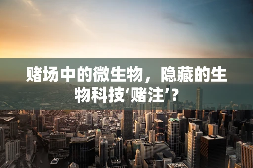 赌场中的微生物，隐藏的生物科技‘赌注’？