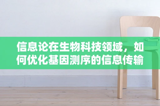 信息论在生物科技领域，如何优化基因测序的信息传输？