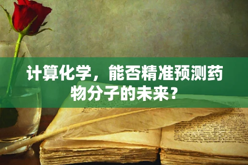 计算化学，能否精准预测药物分子的未来？