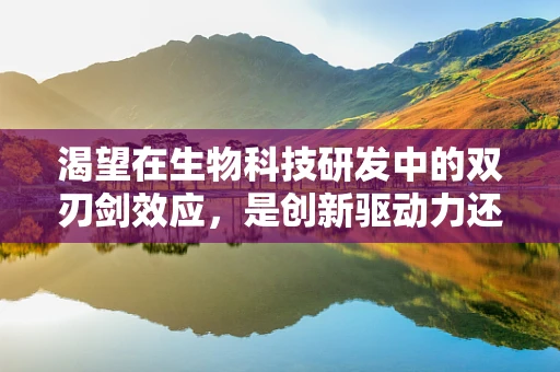 渴望在生物科技研发中的双刃剑效应，是创新驱动力还是过度压力的源泉？