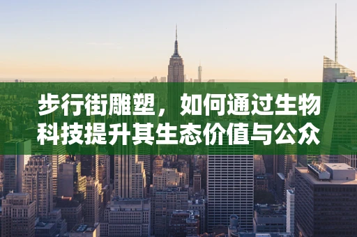 步行街雕塑，如何通过生物科技提升其生态价值与公众互动？