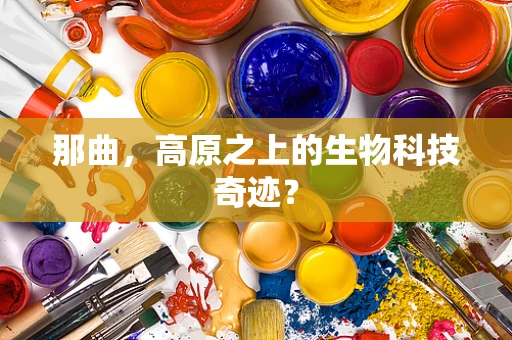 那曲，高原之上的生物科技奇迹？