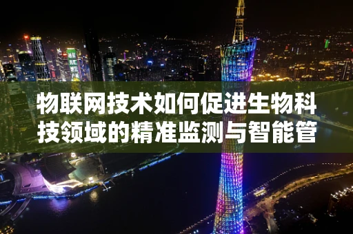 物联网技术如何促进生物科技领域的精准监测与智能管理？