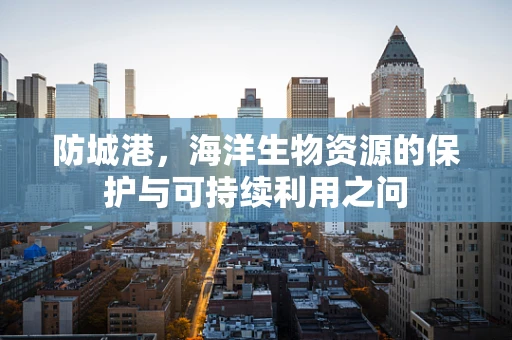 防城港，海洋生物资源的保护与可持续利用之问