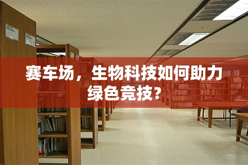赛车场，生物科技如何助力绿色竞技？