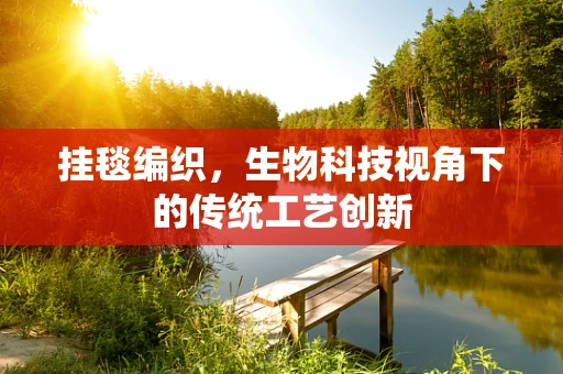 挂毯编织，生物科技视角下的传统工艺创新