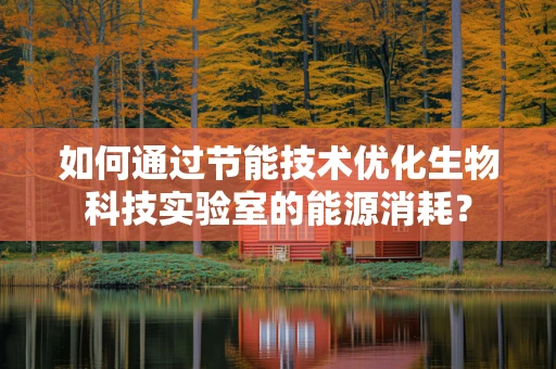 如何通过节能技术优化生物科技实验室的能源消耗？
