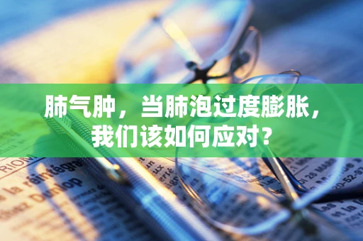 肺气肿，当肺泡过度膨胀，我们该如何应对？