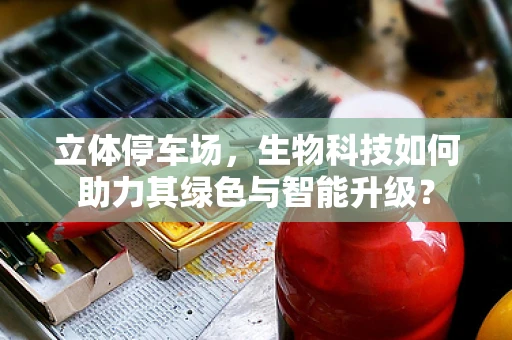 立体停车场，生物科技如何助力其绿色与智能升级？