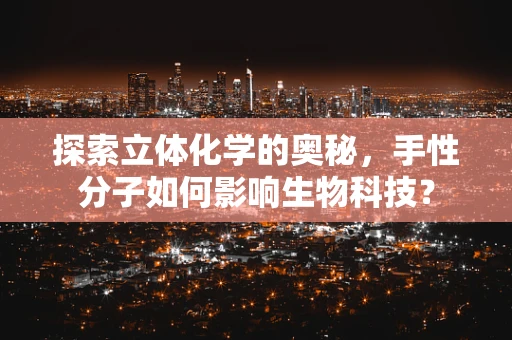 探索立体化学的奥秘，手性分子如何影响生物科技？