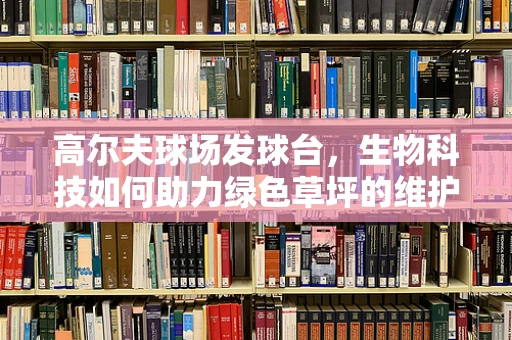 高尔夫球场发球台，生物科技如何助力绿色草坪的维护？