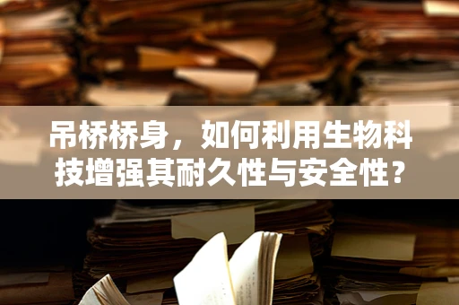 吊桥桥身，如何利用生物科技增强其耐久性与安全性？