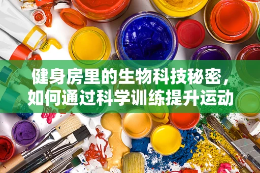 健身房里的生物科技秘密，如何通过科学训练提升运动效果？