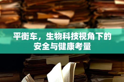 平衡车，生物科技视角下的安全与健康考量