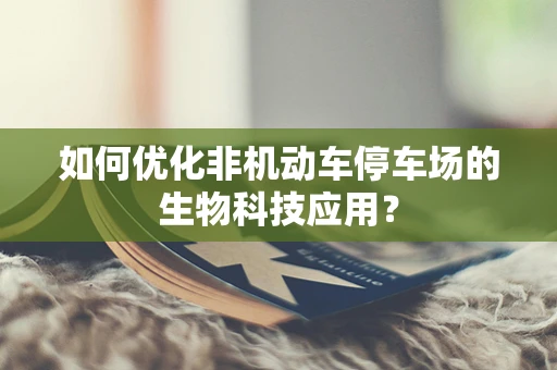 如何优化非机动车停车场的生物科技应用？