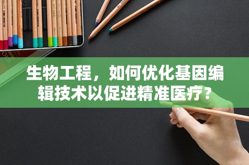 生物工程，如何优化基因编辑技术以促进精准医疗？