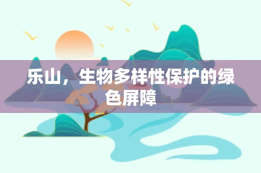 乐山，生物多样性保护的绿色屏障