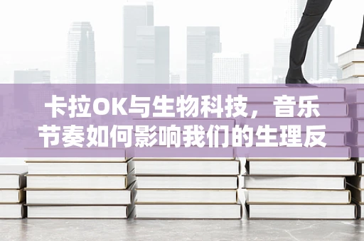 卡拉OK与生物科技，音乐节奏如何影响我们的生理反应？