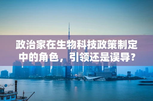 政治家在生物科技政策制定中的角色，引领还是误导？