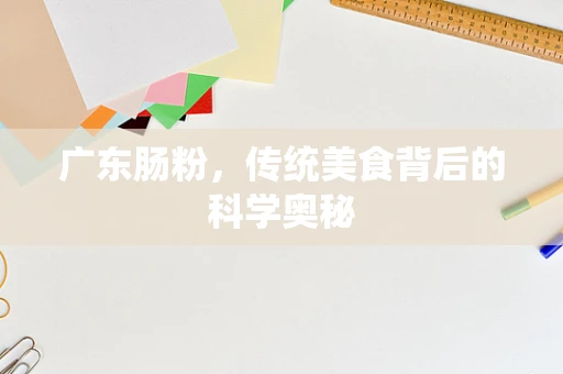 广东肠粉，传统美食背后的科学奥秘