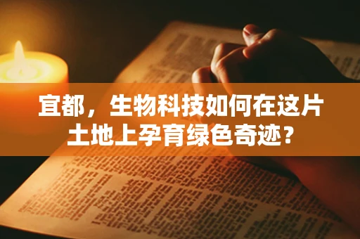 宜都，生物科技如何在这片土地上孕育绿色奇迹？