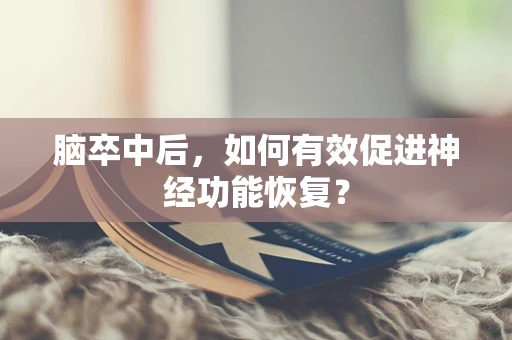 脑卒中后，如何有效促进神经功能恢复？