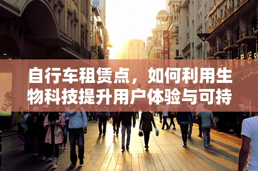 自行车租赁点，如何利用生物科技提升用户体验与可持续性？