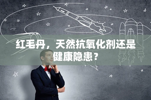 红毛丹，天然抗氧化剂还是健康隐患？