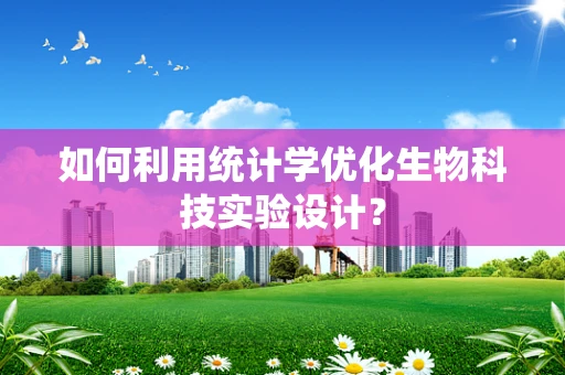 如何利用统计学优化生物科技实验设计？