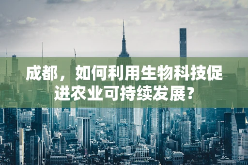 成都，如何利用生物科技促进农业可持续发展？