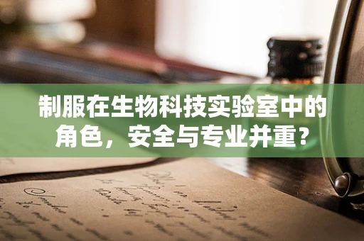 制服在生物科技实验室中的角色，安全与专业并重？