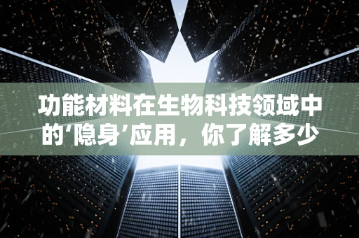 功能材料在生物科技领域中的‘隐身’应用，你了解多少？
