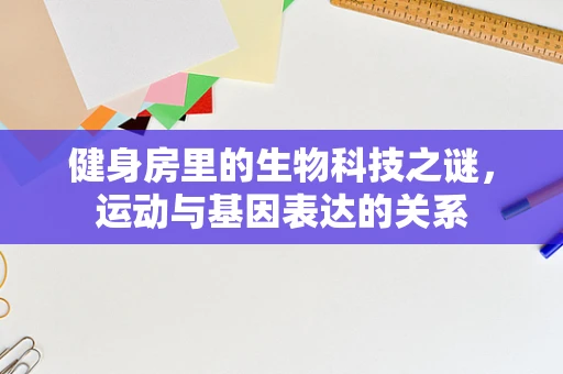 健身房里的生物科技之谜，运动与基因表达的关系