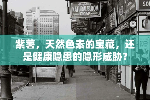紫薯，天然色素的宝藏，还是健康隐患的隐形威胁？