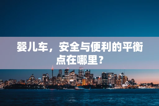 婴儿车，安全与便利的平衡点在哪里？