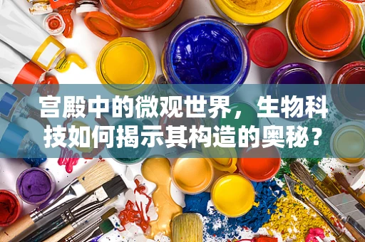 宫殿中的微观世界，生物科技如何揭示其构造的奥秘？