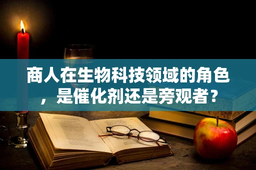 商人在生物科技领域的角色，是催化剂还是旁观者？