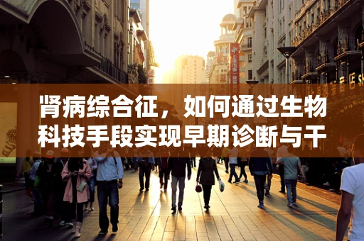 肾病综合征，如何通过生物科技手段实现早期诊断与干预？