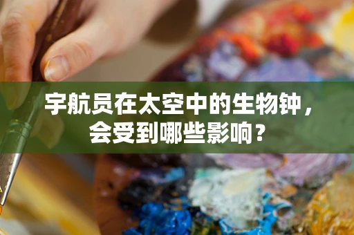 宇航员在太空中的生物钟，会受到哪些影响？