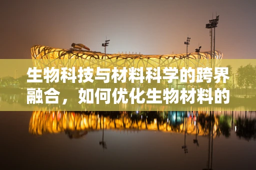 生物科技与材料科学的跨界融合，如何优化生物材料的性能？