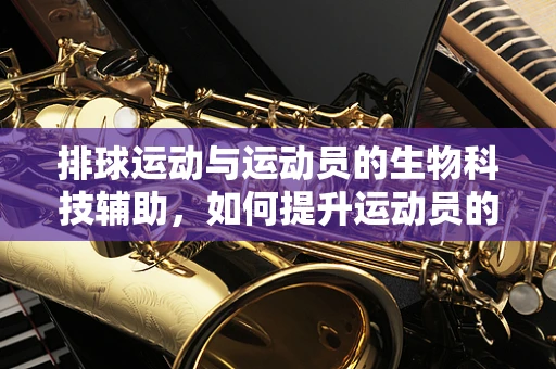 排球运动与运动员的生物科技辅助，如何提升运动员的恢复效率？