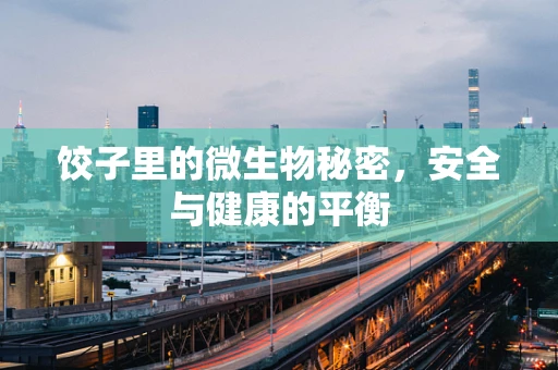 饺子里的微生物秘密，安全与健康的平衡