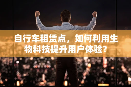 自行车租赁点，如何利用生物科技提升用户体验？