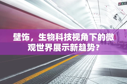 壁饰，生物科技视角下的微观世界展示新趋势？