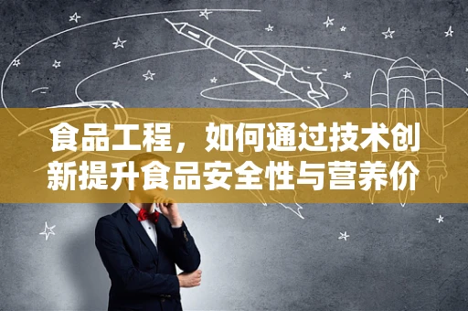 食品工程，如何通过技术创新提升食品安全性与营养价值？