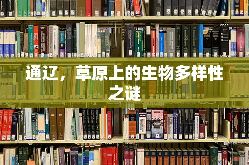 通辽，草原上的生物多样性之谜