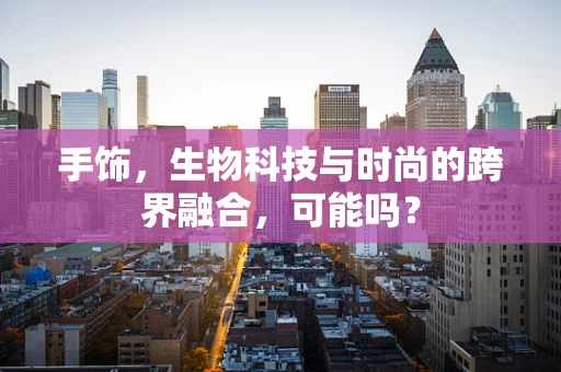 手饰，生物科技与时尚的跨界融合，可能吗？