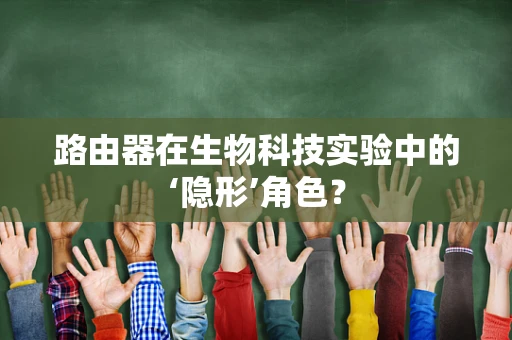 路由器在生物科技实验中的‘隐形’角色？
