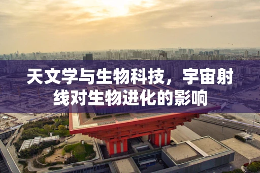 天文学与生物科技，宇宙射线对生物进化的影响